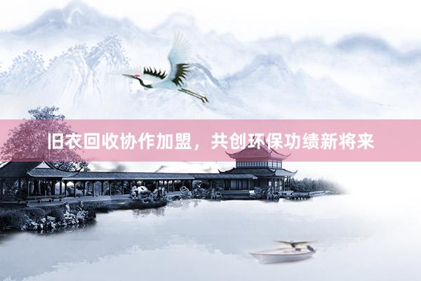 旧衣回收协作加盟，共创环保功绩新将来